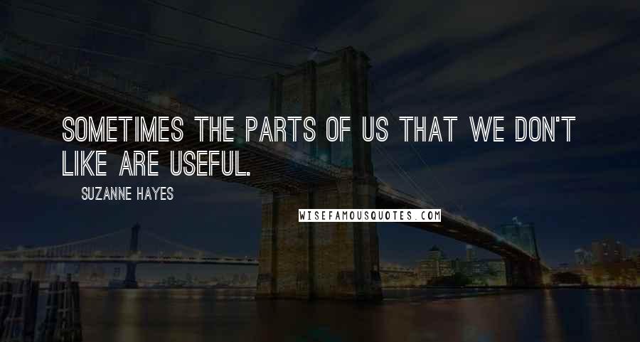Suzanne Hayes quotes: Sometimes the parts of us that we don't like are useful.