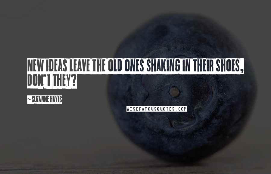Suzanne Hayes quotes: New ideas leave the old ones shaking in their shoes, don't they?