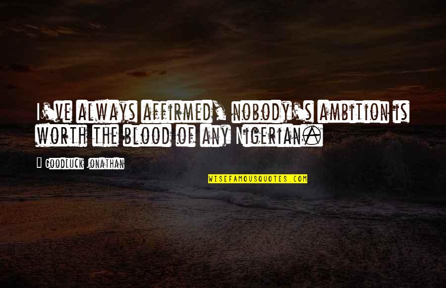 Suzanne Heins Quotes By Goodluck Jonathan: I've always affirmed, nobody's ambition is worth the Suzanne Heins Quotes By Goodluck Jonathan: I've always affirmed, nobody's ambition is worth the