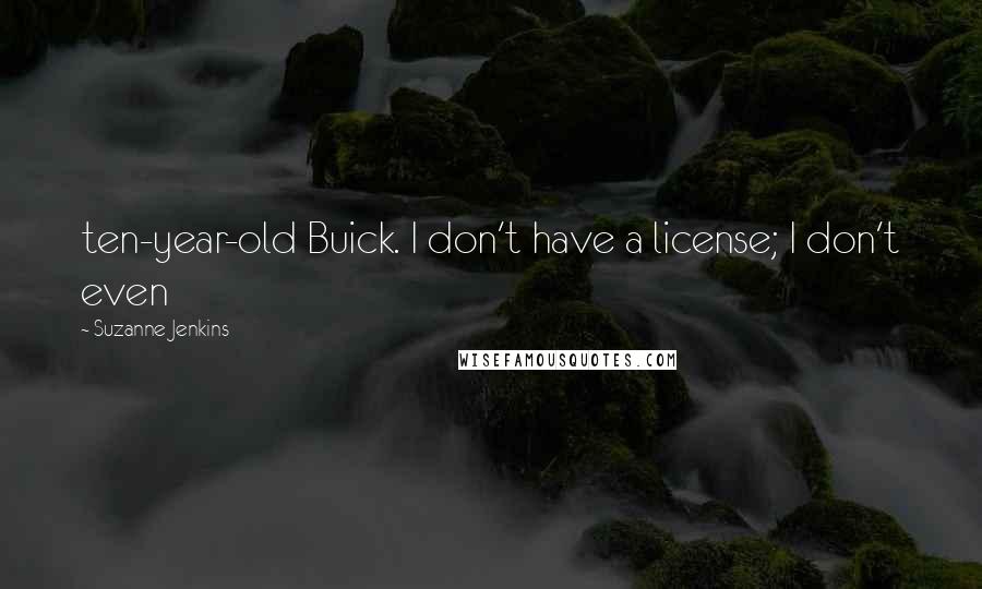 Suzanne Jenkins quotes: ten-year-old Buick. I don't have a license; I don't even