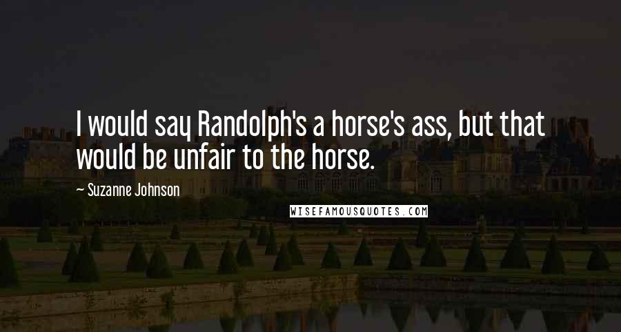 Suzanne Johnson quotes: I would say Randolph's a horse's ass, but that would be unfair to the horse.