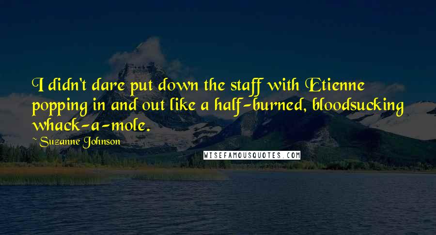 Suzanne Johnson quotes: I didn't dare put down the staff with Etienne popping in and out like a half-burned, bloodsucking whack-a-mole.