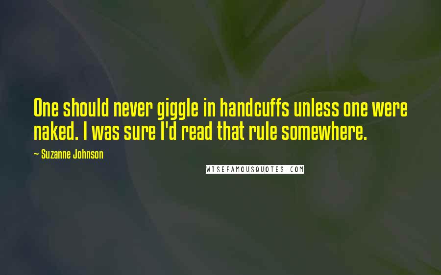 Suzanne Johnson quotes: One should never giggle in handcuffs unless one were naked. I was sure I'd read that rule somewhere.