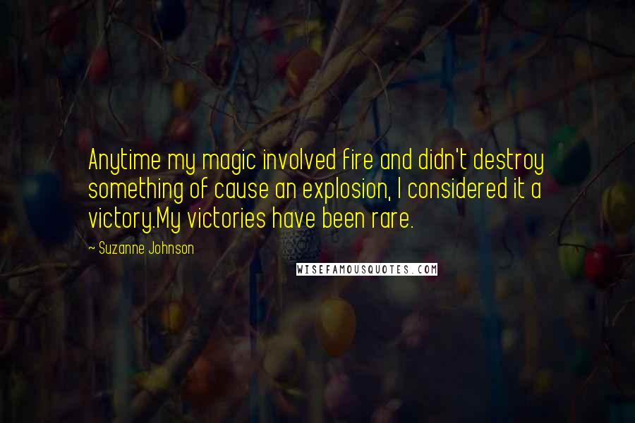 Suzanne Johnson quotes: Anytime my magic involved fire and didn't destroy something of cause an explosion, I considered it a victory.My victories have been rare.