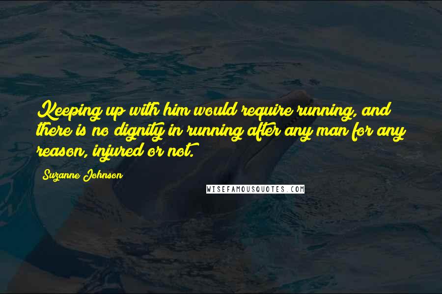 Suzanne Johnson quotes: Keeping up with him would require running, and there is no dignity in running after any man for any reason, injured or not.
