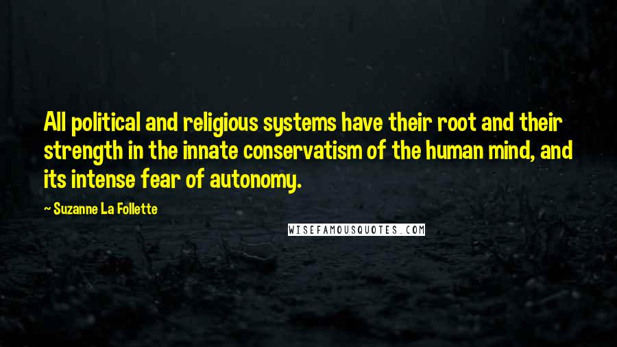 Suzanne La Follette quotes: All political and religious systems have their root and their strength in the innate conservatism of the human mind, and its intense fear of autonomy.