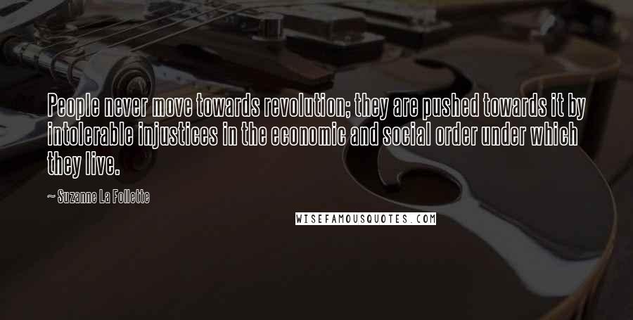 Suzanne La Follette quotes: People never move towards revolution; they are pushed towards it by intolerable injustices in the economic and social order under which they live.