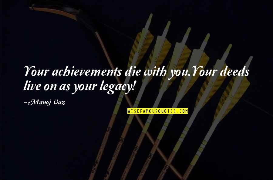 Suzanne Lafleur Quotes By Manoj Vaz: Your achievements die with you.Your deeds live on