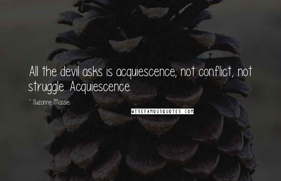 Suzanne Massie quotes: All the devil asks is acquiescence; not conflict, not struggle. Acquiescence.