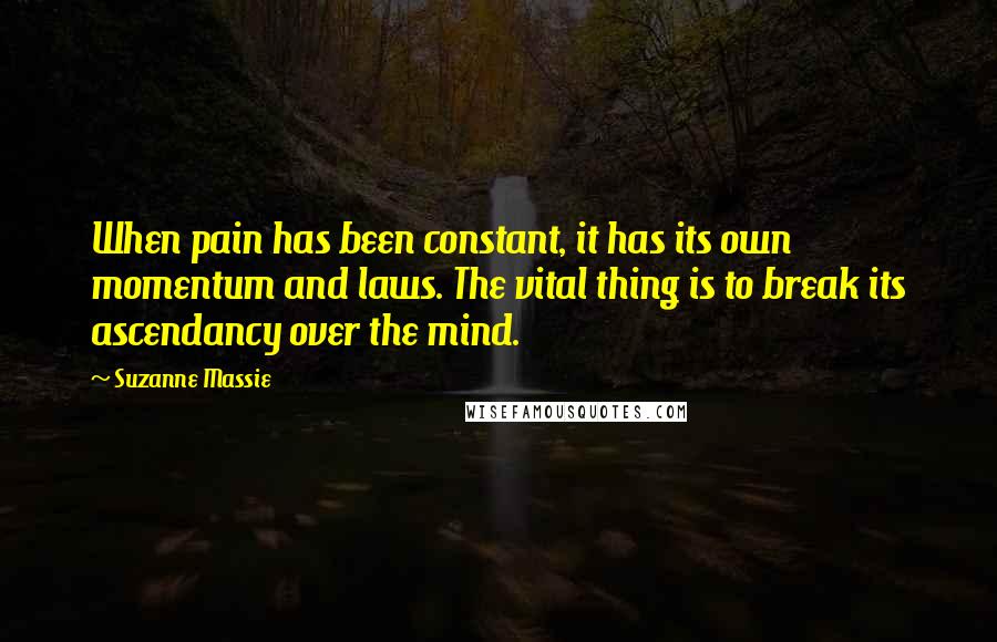 Suzanne Massie quotes: When pain has been constant, it has its own momentum and laws. The vital thing is to break its ascendancy over the mind.