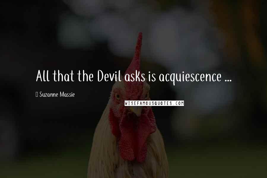 Suzanne Massie quotes: All that the Devil asks is acquiescence ...