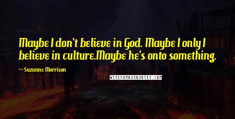 Suzanne Morrison quotes: Maybe I don't believe in God. Maybe I only I believe in culture.Maybe he's onto something.