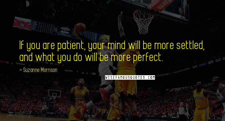 Suzanne Morrison quotes: If you are patient, your mind will be more settled, and what you do will be more perfect.