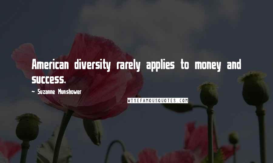 Suzanne Munshower quotes: American diversity rarely applies to money and success.