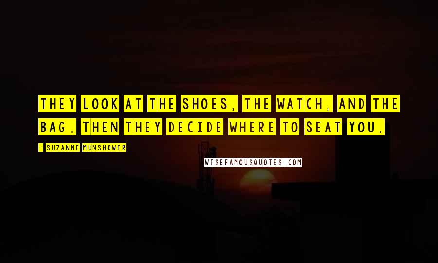 Suzanne Munshower quotes: They look at the shoes, the watch, and the bag. Then they decide where to seat you.