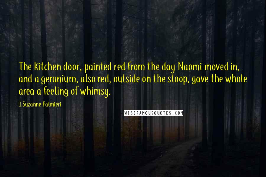 Suzanne Palmieri quotes: The kitchen door, painted red from the day Naomi moved in, and a geranium, also red, outside on the stoop, gave the whole area a feeling of whimsy.