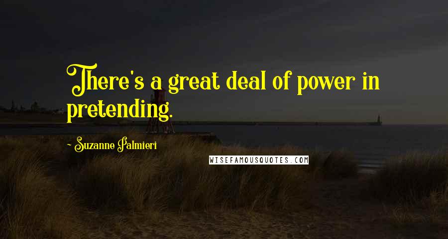 Suzanne Palmieri quotes: There's a great deal of power in pretending.