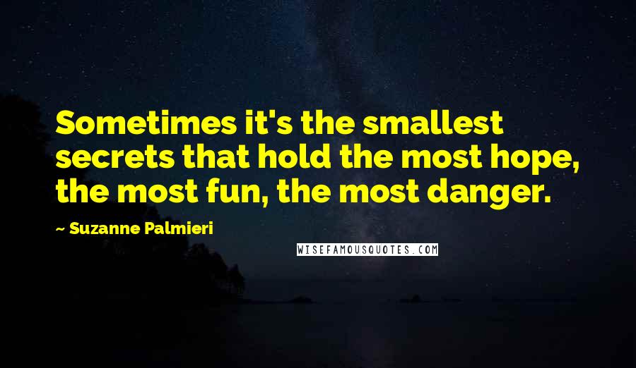 Suzanne Palmieri quotes: Sometimes it's the smallest secrets that hold the most hope, the most fun, the most danger.