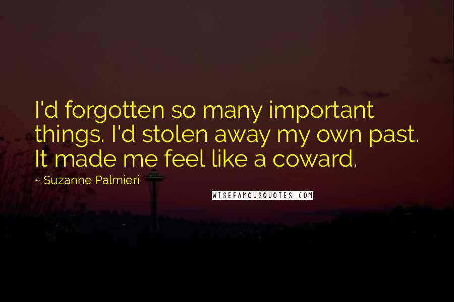 Suzanne Palmieri quotes: I'd forgotten so many important things. I'd stolen away my own past. It made me feel like a coward.