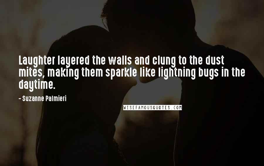 Suzanne Palmieri quotes: Laughter layered the walls and clung to the dust mites, making them sparkle like lightning bugs in the daytime.