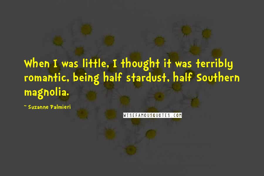 Suzanne Palmieri quotes: When I was little, I thought it was terribly romantic, being half stardust, half Southern magnolia.