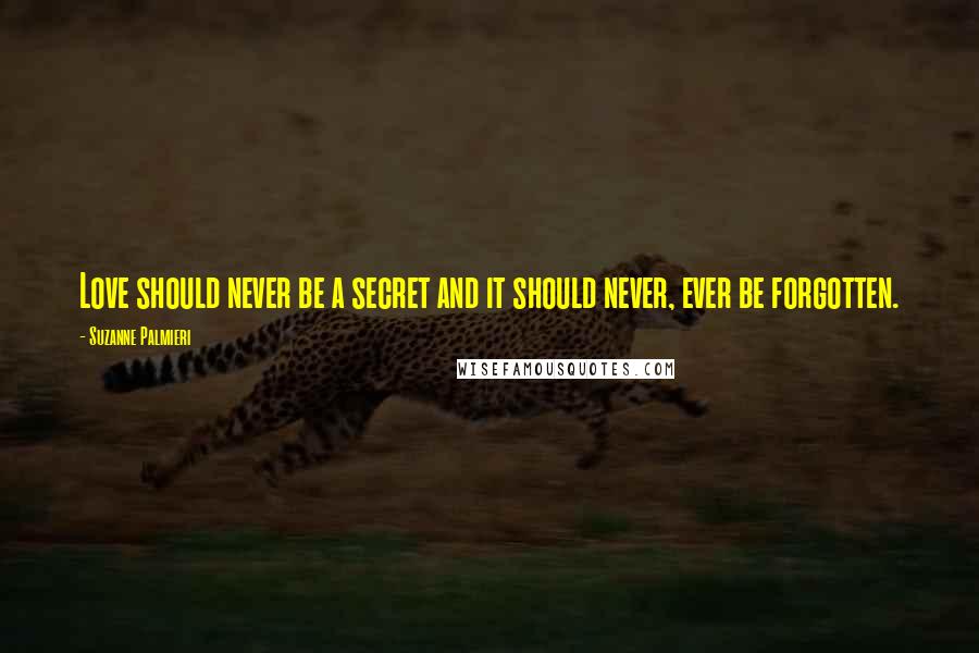 Suzanne Palmieri quotes: Love should never be a secret and it should never, ever be forgotten.