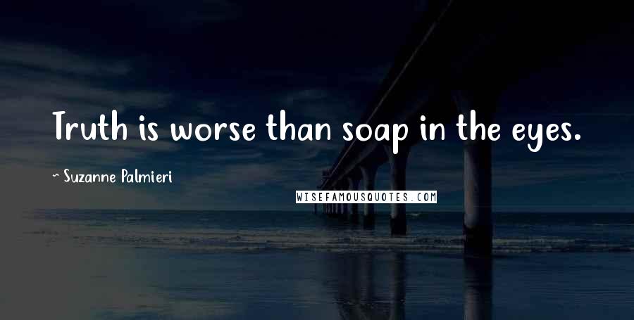 Suzanne Palmieri quotes: Truth is worse than soap in the eyes.