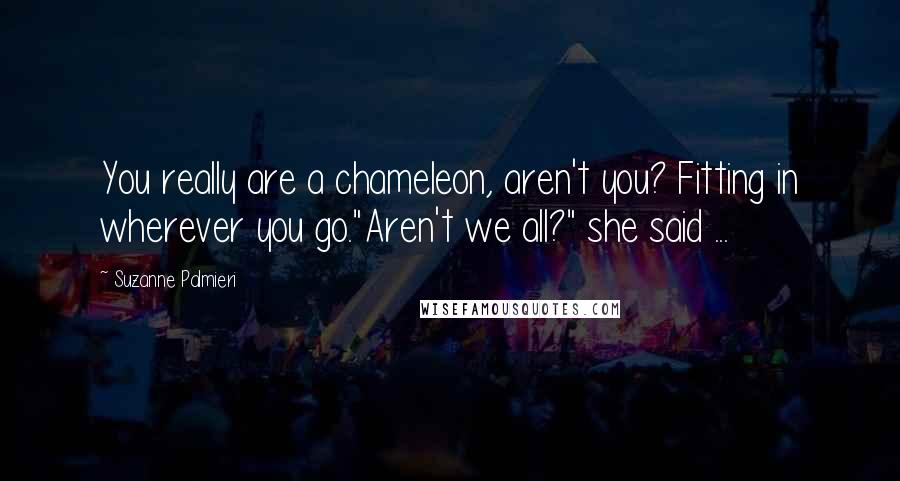 Suzanne Palmieri quotes: You really are a chameleon, aren't you? Fitting in wherever you go."Aren't we all?" she said ...