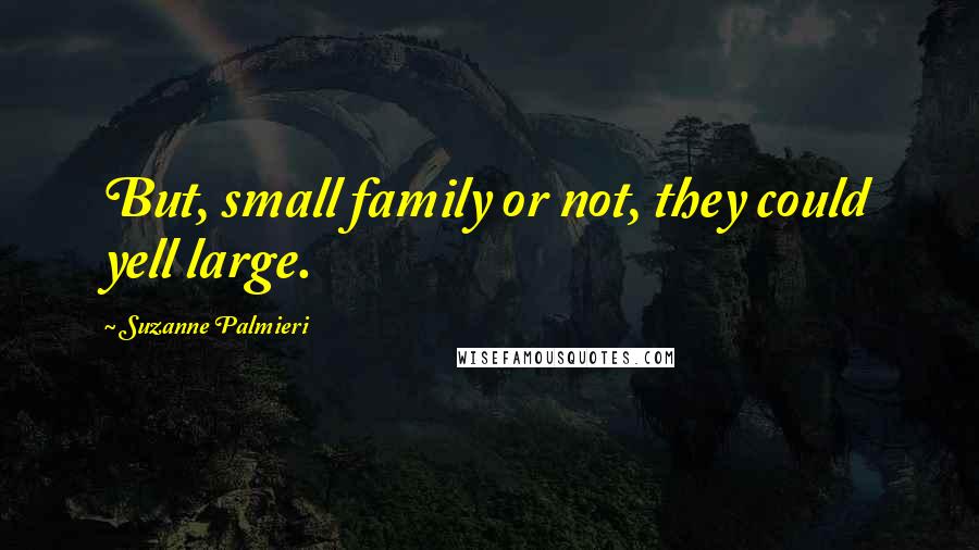 Suzanne Palmieri quotes: But, small family or not, they could yell large.
