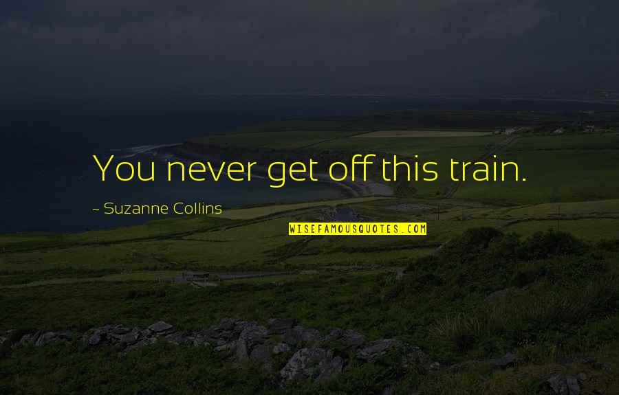 Suzanne Quotes By Suzanne Collins: You never get off this train.