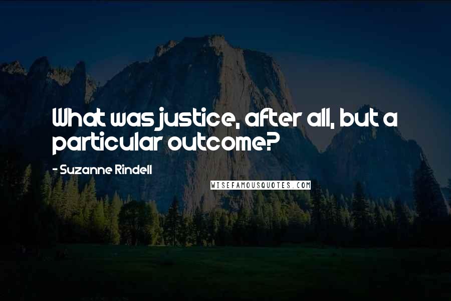 Suzanne Rindell quotes: What was justice, after all, but a particular outcome?