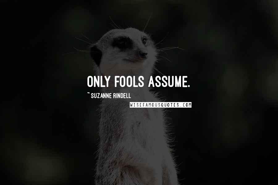 Suzanne Rindell quotes: Only fools assume.