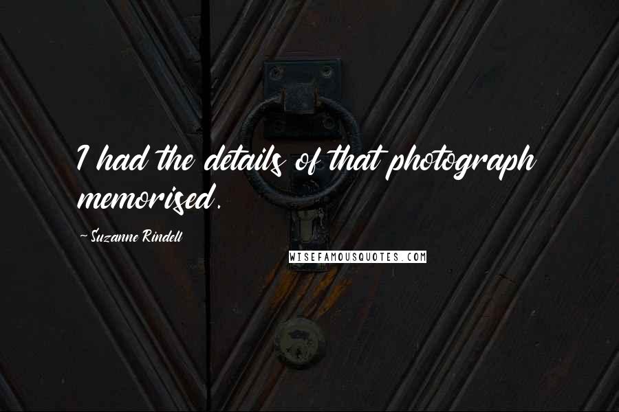 Suzanne Rindell quotes: I had the details of that photograph memorised.