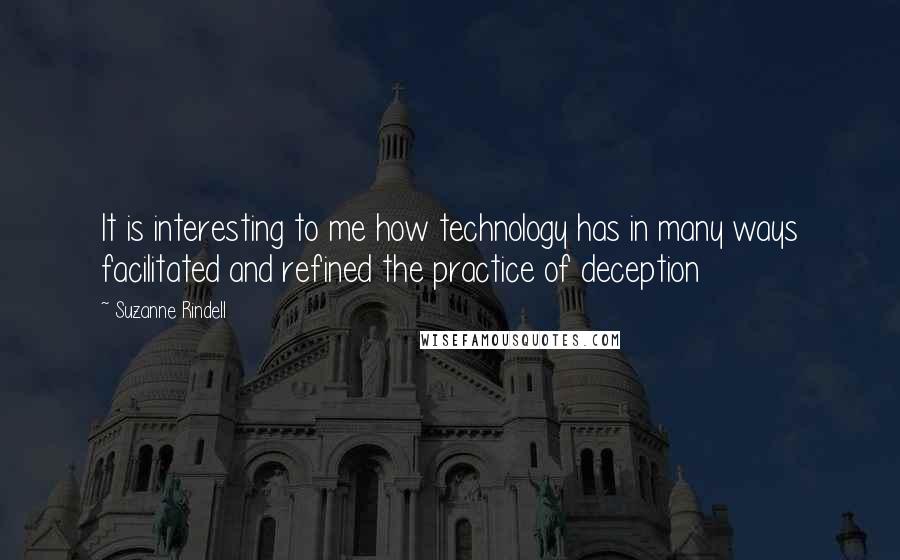 Suzanne Rindell quotes: It is interesting to me how technology has in many ways facilitated and refined the practice of deception