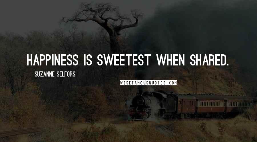 Suzanne Selfors quotes: Happiness is sweetest when shared.