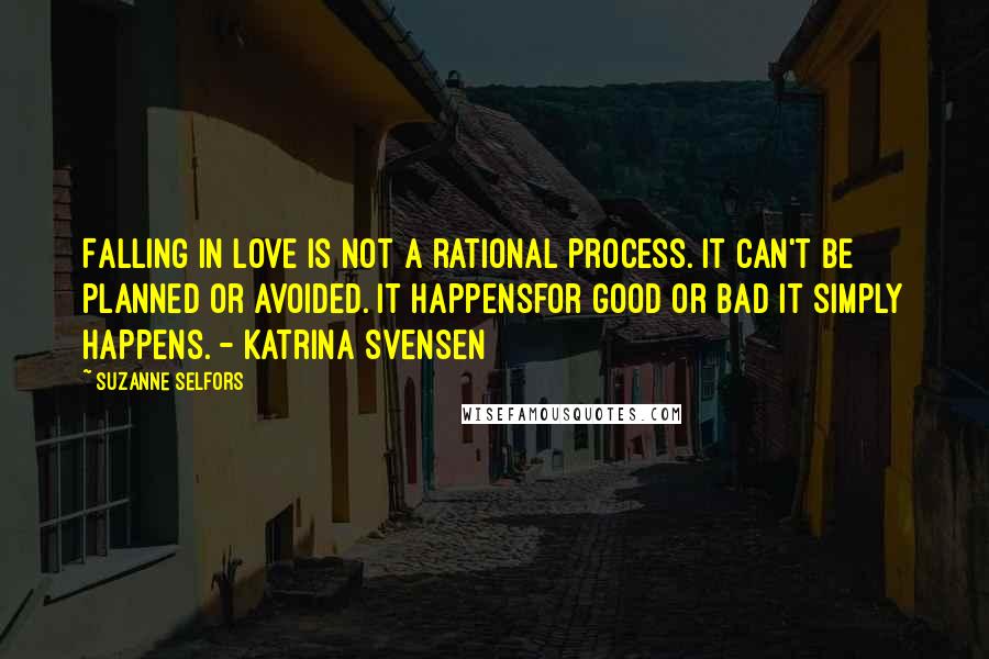 Suzanne Selfors quotes: Falling in love is not a rational process. It can't be planned or avoided. It happensfor good or bad it simply happens. - Katrina Svensen