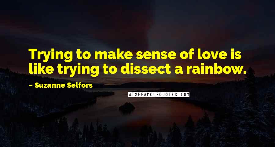 Suzanne Selfors quotes: Trying to make sense of love is like trying to dissect a rainbow.