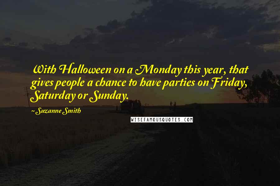 Suzanne Smith quotes: With Halloween on a Monday this year, that gives people a chance to have parties on Friday, Saturday or Sunday.