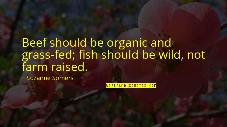 Suzanne Somers Quotes By Suzanne Somers: Beef should be organic and grass-fed; fish should