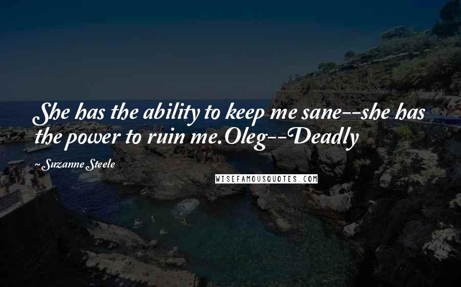 Suzanne Steele quotes: She has the ability to keep me sane--she has the power to ruin me.Oleg--Deadly