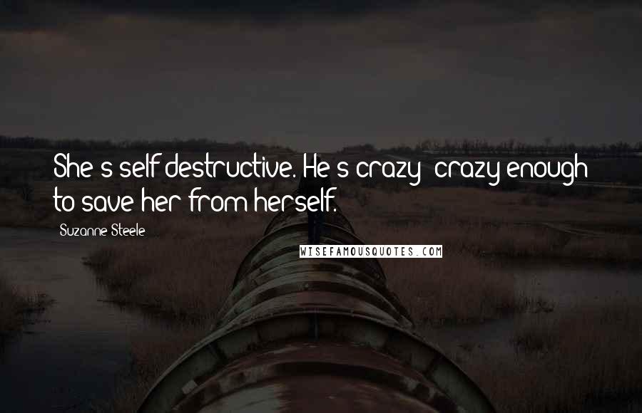 Suzanne Steele quotes: She's self-destructive. He's crazy--crazy enough to save her from herself.