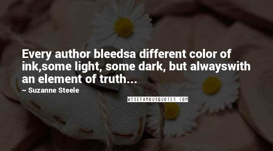 Suzanne Steele quotes: Every author bleedsa different color of ink,some light, some dark, but alwayswith an element of truth...