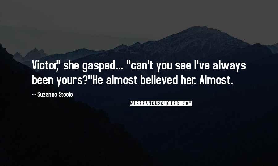 Suzanne Steele quotes: Victor," she gasped... "can't you see I've always been yours?"He almost believed her. Almost.