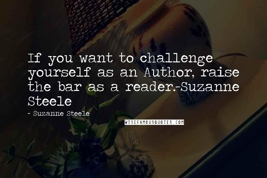 Suzanne Steele quotes: If you want to challenge yourself as an Author, raise the bar as a reader.-Suzanne Steele