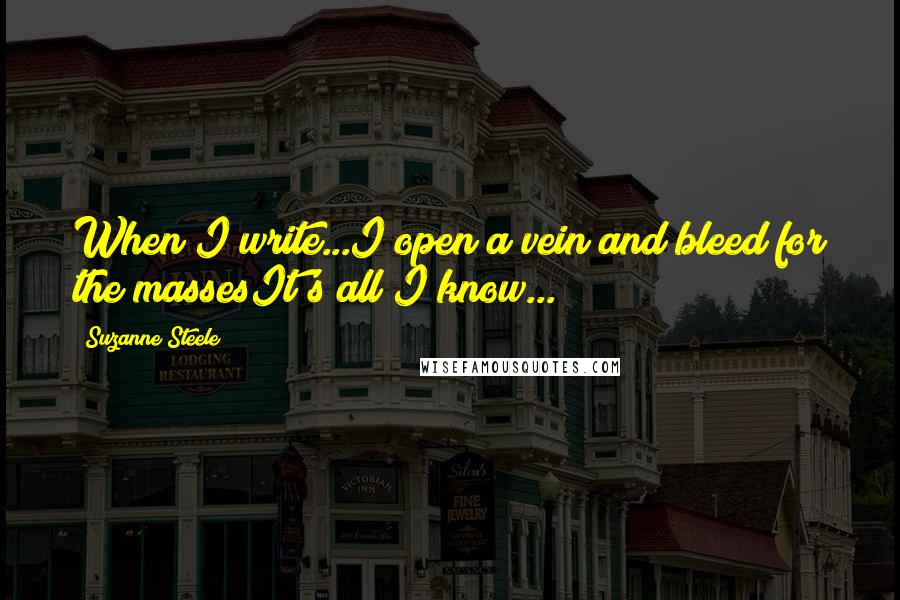 Suzanne Steele quotes: When I write...I open a vein and bleed for the massesIt's all I know...