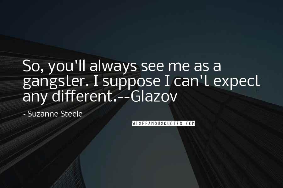 Suzanne Steele quotes: So, you'll always see me as a gangster. I suppose I can't expect any different.--Glazov