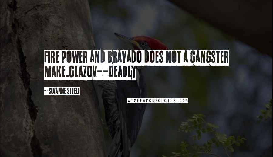 Suzanne Steele quotes: Fire power and bravado does not a gangster make.Glazov--Deadly