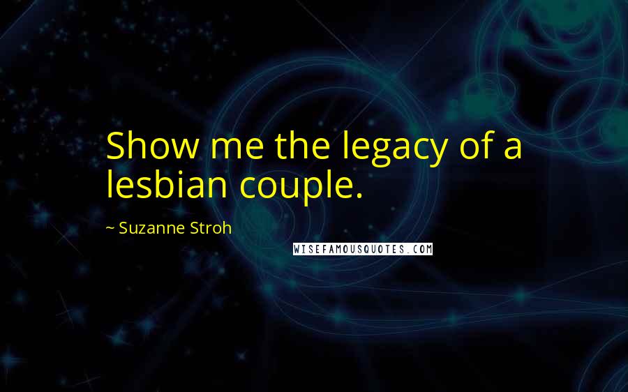Suzanne Stroh quotes: Show me the legacy of a lesbian couple.