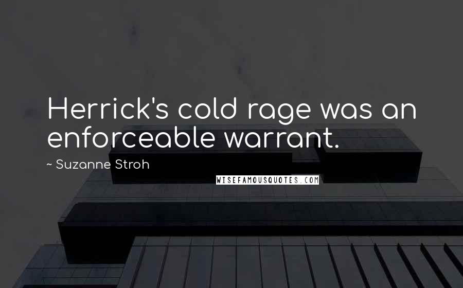 Suzanne Stroh quotes: Herrick's cold rage was an enforceable warrant.