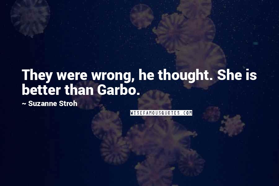 Suzanne Stroh quotes: They were wrong, he thought. She is better than Garbo.